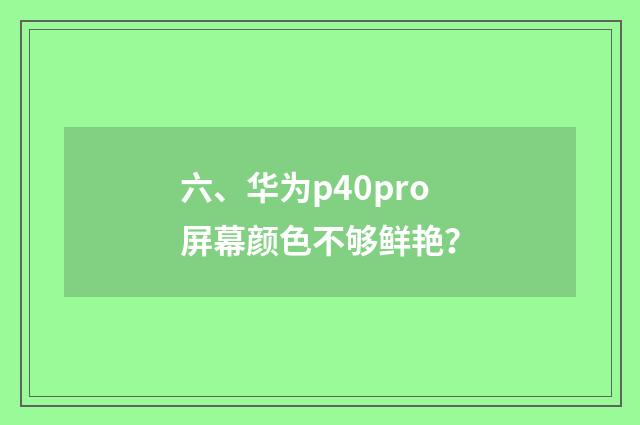 六、华为p40pro屏幕颜色不够鲜艳？
