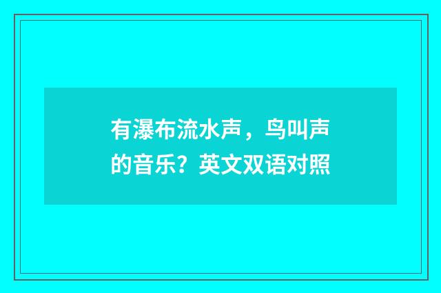 有瀑布流水声，鸟叫声的音乐？英文双语对照