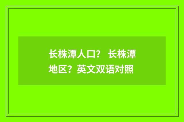 长株潭人口？ 长株潭地区？英文双语对照