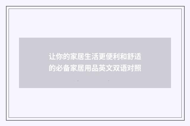 让你的家居生活更便利和舒适的必备家居用品英文双语对照