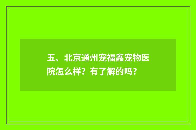 五、北京通州宠福鑫宠物医院怎么样？有了解的吗？