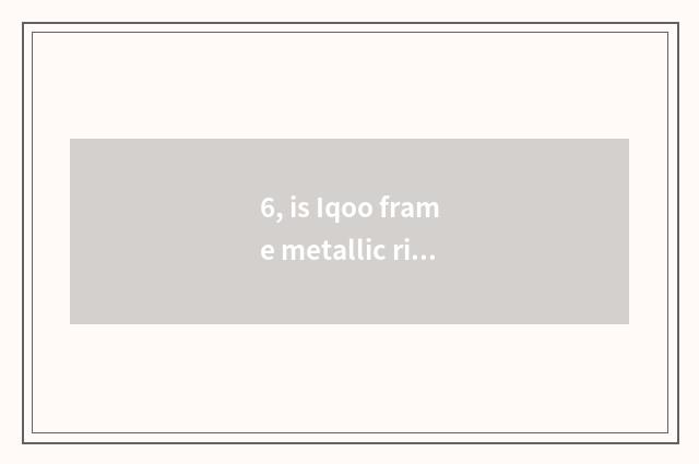 6, is Iqoo frame metallic rim?