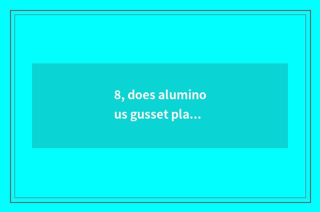 8, does aluminous gusset plate have frame and immensity casing distinction?