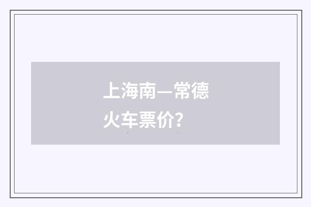 上海南—常德火车票价?