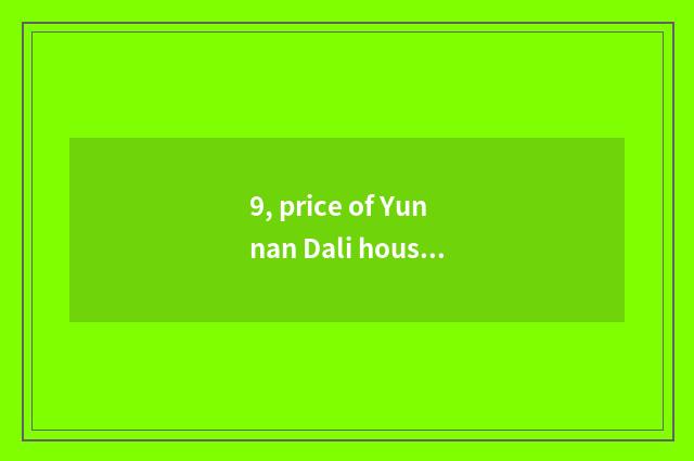 9, price of Yunnan Dali house?