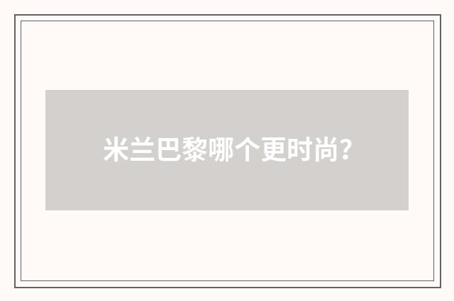 米兰巴黎哪个更时尚？