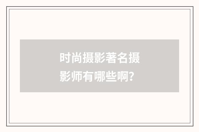 时尚摄影著名摄影师有哪些啊？