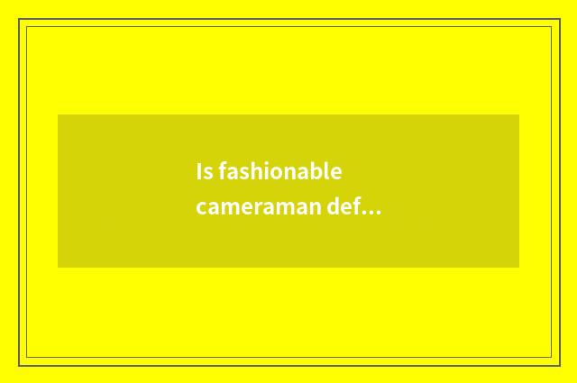 Is fashionable cameraman defined?