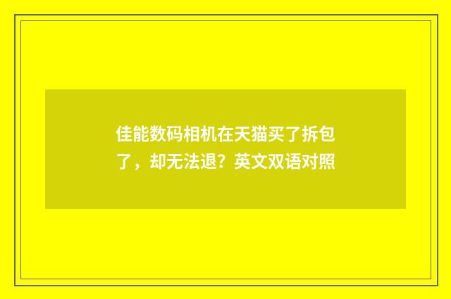 佳能数码相机在天猫买了拆包了，却无法退？英文双语对照