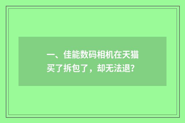 一、佳能数码相机在天猫买了拆包了，却无法退？