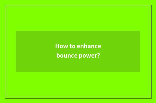 How to enhance bounce power?