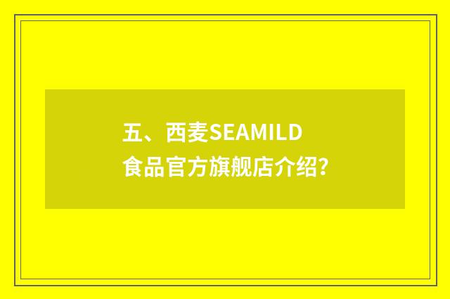 五、西麦SEAMILD食品官方旗舰店介绍?