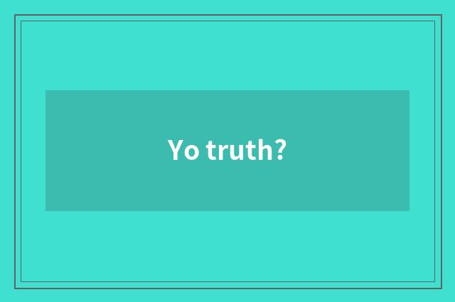 Yo truth?