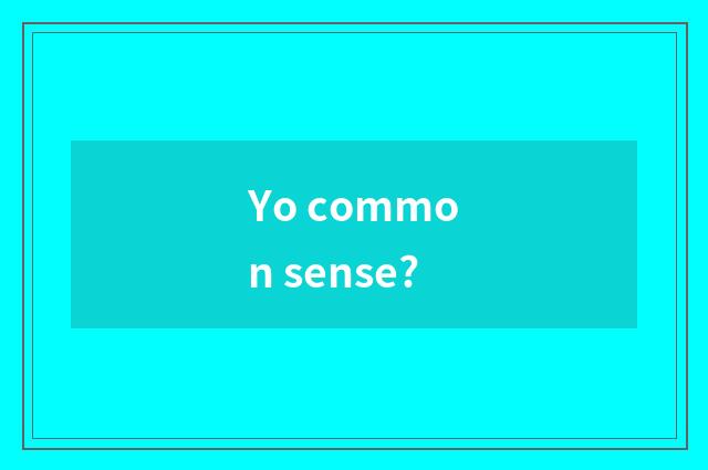 Yo common sense?