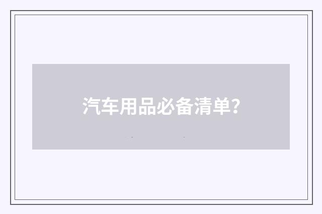 汽车用品必备清单？