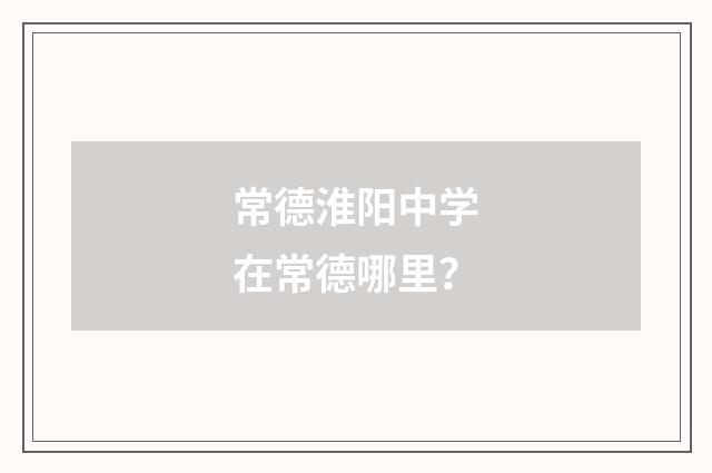 常德淮阳中学在常德哪里？