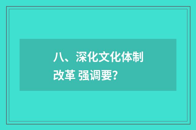 八、深化文化体制改革 强调要？