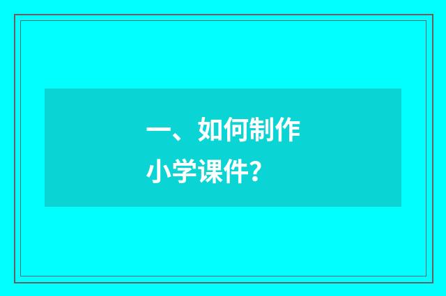 一、如何制作小学课件?