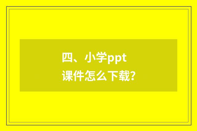 四、小学ppt课件怎么下载？