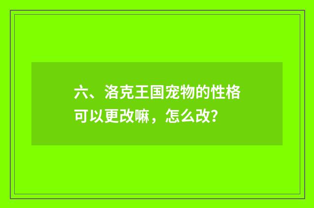 六、洛克王国宠物的性格可以更改嘛，怎么改？
