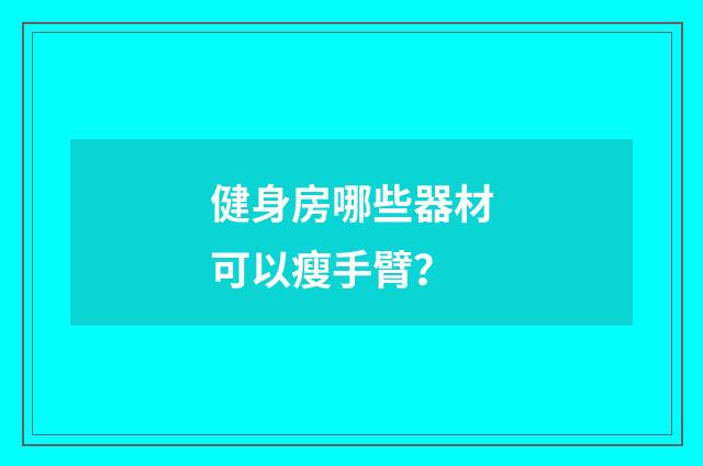 健身房哪些器材可以瘦手臂？