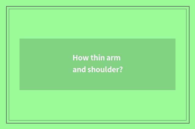 How thin arm and shoulder?