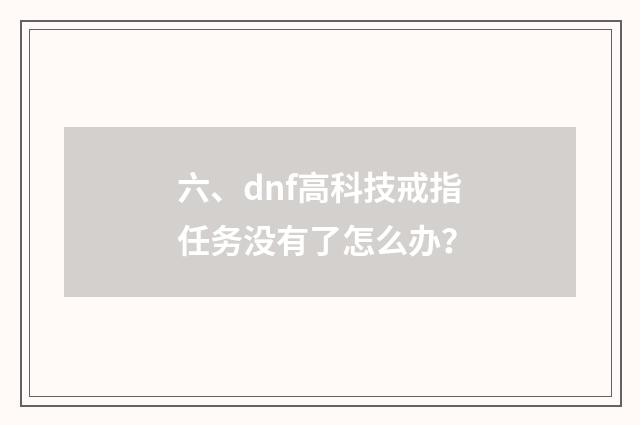 六、dnf高科技戒指任务没有了怎么办?
