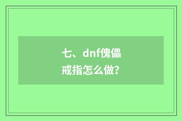 七、dnf傀儡戒指怎么做?