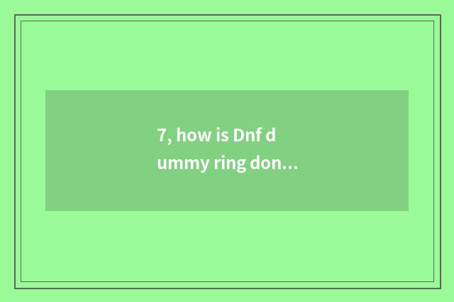 7, how is Dnf dummy ring done?