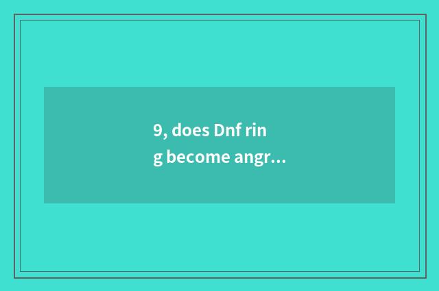 9, does Dnf ring become angry?