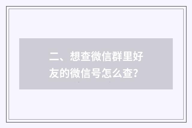 二、想查微信群里好友的微信号怎么查？