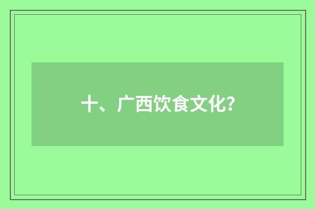 十、广西饮食文化？