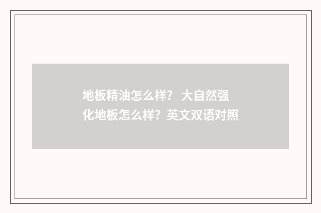 地板精油怎么样? 大自然强化地板怎么样?英文双语对照