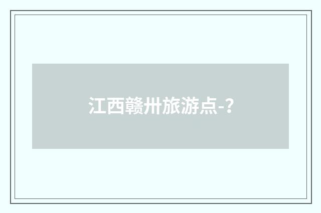 江西赣卅旅游点-？