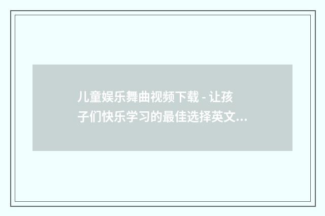 儿童娱乐舞曲视频下载 - 让孩子们快乐学习的最佳选择英文双语对照