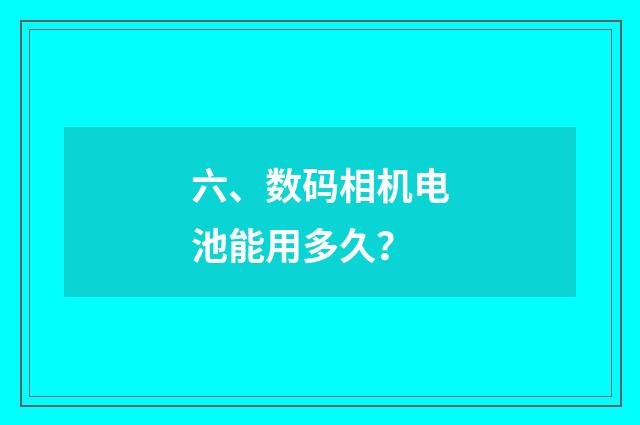 六、数码相机电池能用多久?