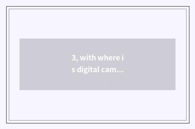3, with where is digital camera planted is batteries best?
