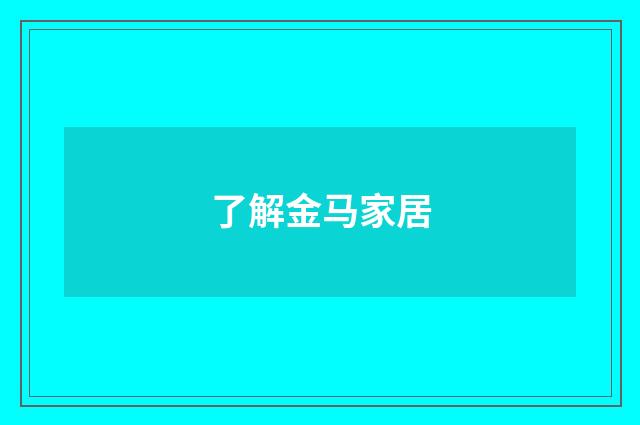 了解金马家居