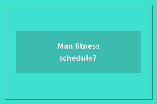 Man fitness schedule?