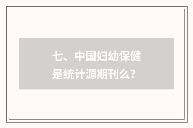七、中国妇幼保健是统计源期刊么?