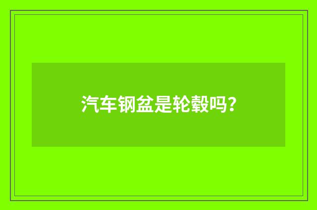 汽车钢盆是轮毂吗？