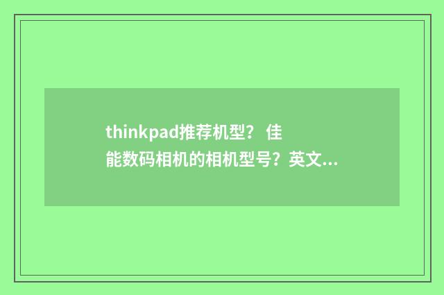 thinkpad推荐机型? 佳能数码相机的相机型号?英文双语对照
