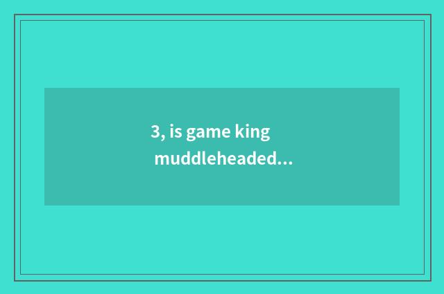 3, is game king muddleheaded in force city piece how to leave muddleheaded?