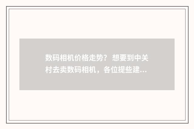 数码相机价格走势？ 想要到中关村去卖数码相机，各位提些建议，谢谢？英文双语对照