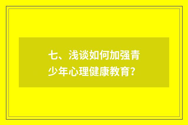 七、浅谈如何加强青少年心理健康教育？