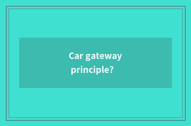 Car gateway principle?
