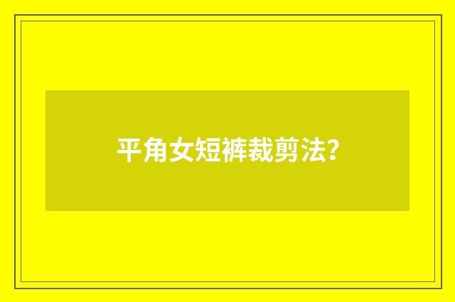 平角女短裤裁剪法？