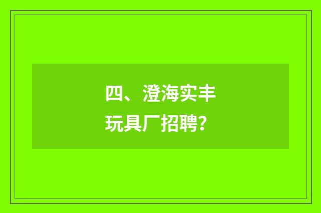 四、澄海实丰玩具厂招聘？