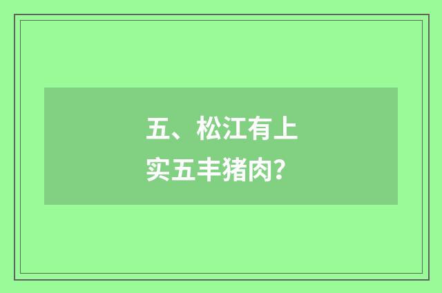 五、松江有上实五丰猪肉？