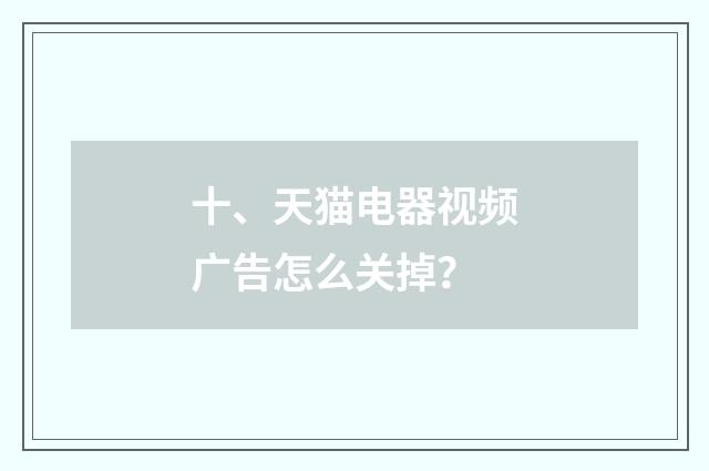 十、天猫电器视频广告怎么关掉？